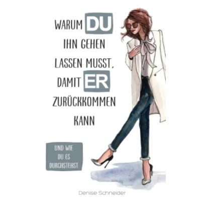 Abbildung von Warum du ihn gehen lassen musst, damit er zurückkommen kann: Und wie es durchstehst