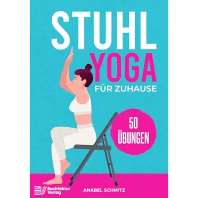 Abbildung von Stuhl Yoga für Zuhause: Mit 50 effektiven &amp; illustrierten Übungen verbessern Sie Ihre Kraft, Flexibilität Haltung zum Abnehmen Anfänger Senioren