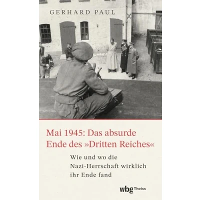 Abbildung von Mai 1945: Das absurde Ende des »Dritten Reiches«: Wie und wo die Nazi Herrschaft wirklich ihr fand