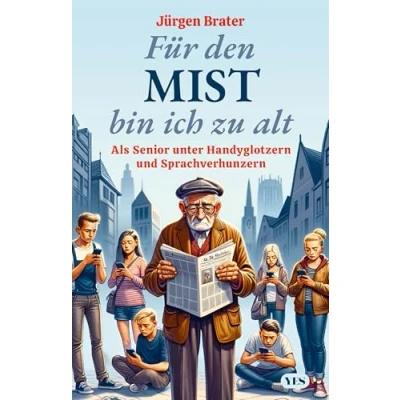 Abbildung von Für den Mist bin ich zu alt: Als Senior unter Handyglotzern und Sprachverhunzern