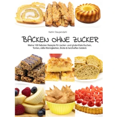 Abbildung von Backen ohne Zucker: Meine 100 liebsten Rezepte für zucker und glutenfreie Kuchen, Torten, süße Kleinigkeiten, Brote &amp; herzhaftes Gebäck