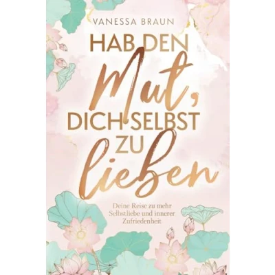 Abbildung von Hab den Mut, dich selbst zu lieben Deine Reise mehr Selbstliebe und innerer Zufriedenheit