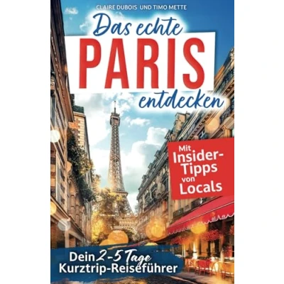 Abbildung von Das echte Paris entdecken: Dein 2 5 Tage Kurztrip Reiseführer. Mit Insider Tipps von Parisern Authentische Erlebnisse, verborgene Schätze, unvergessliche Highlights auch fernab des Trubels.