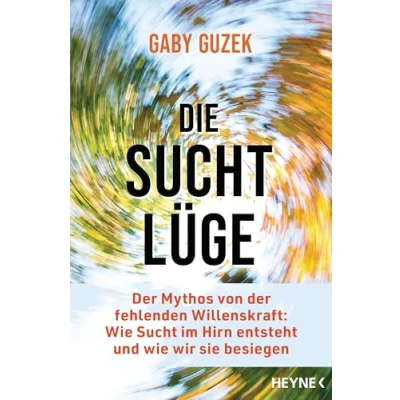 Abbildung von Die Suchtlüge: der Mythos von fehlenden Willenskraft: wie Sucht im Hirn entsteht und wir sie besiegen
