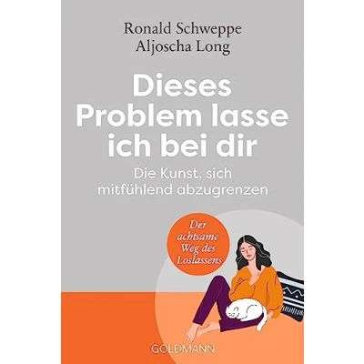 Abbildung von Dieses Problem lasse ich bei dir: Die Kunst, sich mitfühlend abzugrenzen Der achtsame Weg des Loslassens