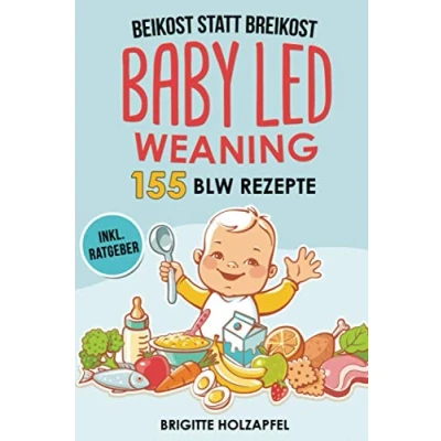 Abbildung von Beikost statt Breikost Baby Led Weaning: breifrei für Babys mit 155 BLW Rezepten eine gesunde Fingerfood Nahrung. Wie Du dem Kochbuch das Wohl deines sorgen kannst