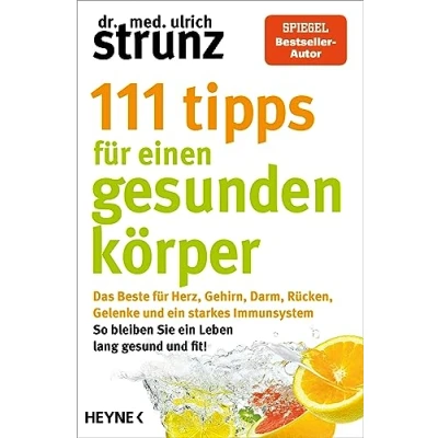 Abbildung von 111 Tipps für einen gesunden Körper: Das Beste Herz, Gehirn, Darm, Rücken, Gelenke und ein starkes Immunsystem So bleiben Sie Leben lang ... erstmals in einem Band