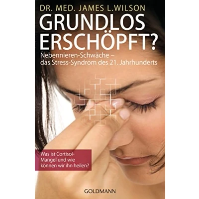 Abbildung von Grundlos erschöpft?: Nebennieren Schwäche das Stress Syndrom des 21. Jahrhunderts. Was ist Cortisol Mangel und wie können wir ihn heilen?