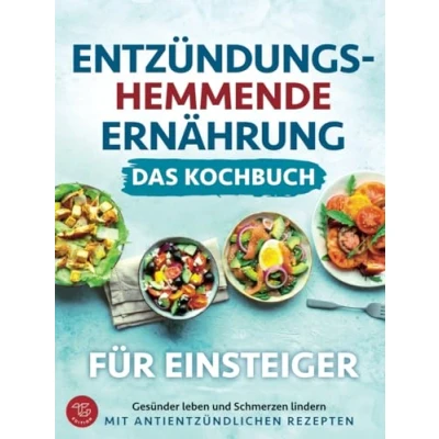 Abbildung von Entzündungshemmende Ernährung Das Kochbuch für Einsteiger: Gesünder leben und Schmerzen lindern mit antientzündlichen Rezepten