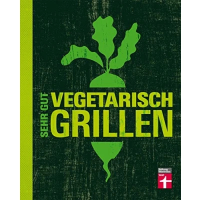 Abbildung von Sehr gut vegetarisch grillen: Mehr als 100 innovative Rezeptideen Variationen aus Fleischersatz und Gemüse Gegrillte Desserts
