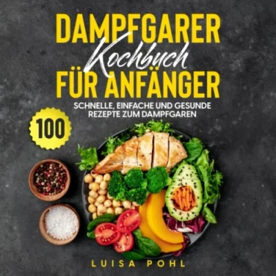 Abbildung von Dampfgarer Kochbuch für Anfänger: 100 schnelle, einfache und gesunde Rezepte zum Dampfgaren
