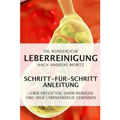 Abbildung von Die wunderliche Leberreinigung nach Andreas Moritz Schritt für Anleitung: Leber entgiften, Darm reinigen und neue Lebensenergie gewinnen