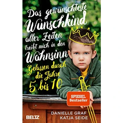 Abbildung von Das gewünschteste Wunschkind aller Zeiten treibt mich in den Wahnsinn: Gelassen durch die Jahre 5 bis 10