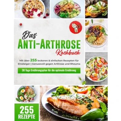 Abbildung von Das Anti Arthrose Kochbuch: Mit über 255 leckeren &amp; entzündungshemmenden Rezepten für Einsteiger lindern durch eine alltagstaugliche Ernährung