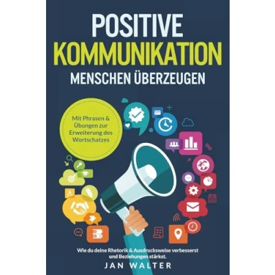 Abbildung von Positive Kommunikation Menschen überzeugen: Wie du deine Rhetorik &amp; Ausdrucksweise verbesserst und Beziehungen stärkst. Mit Phrasen Übungen zur Erweiterung des Wortschatzes