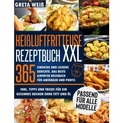 Abbildung von Heißluftfritteuse Rezeptbuch XXL: 365 Einfache und Leckere Gerichte. Das beste Airfryer Kochbuch für Anfänger Profis, Inkl. Tipps Tricks ein gesundes Kochen ohne Fett Öl