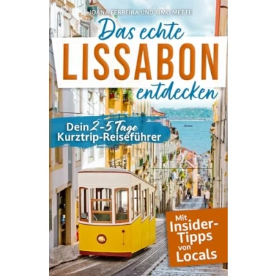 Abbildung von Das echte Lissabon entdecken: Dein 2 5 Tage Kurztrip Reiseführer. Mit Insider Tipps von Lissabonnern Authentische Erlebnisse, verborgene Schätze, unvergessliche Highlights auch fernab des Trubels