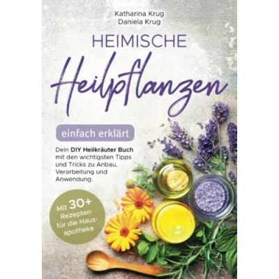 Abbildung von Heimische Heilpflanzen einfach erklärt: Dein DIY Heilkräuter Buch Mit den wichtigsten Tipps und Tricks zu Anbau, Verarbeitung Anwendung. abwechslungsreichen Rezepten für die Hausapotheke.
