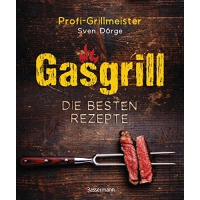 Abbildung von Gasgrill Die besten Rezepte für Fleisch, Fisch, Gemüse, Desserts, Grillsaucen, Dips, Marinaden u.v.m. Bewusst grillen und genießen