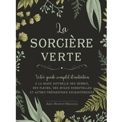 Abbildung von la sorcière verte Votre guide complet d&#039;initiation: d&#039;initiation à magie naturelle des herbes, fleurs, huiles essentielles et autres préparations enchanteresses