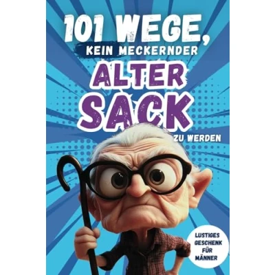 Abbildung von 101 Wege, kein meckernder alter Sack zu werden: Das perfekte Geschenk für Männer mit Humor voller Ironie, Witz und Überlebensstrategien (101 Anti Mecker Reihe)