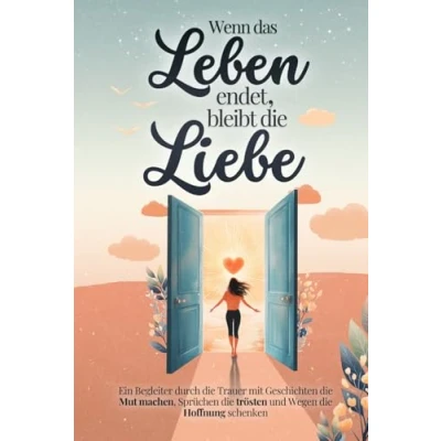 Abbildung von Wenn das Leben endet, bleibt die Liebe Ein Begleiter durch Trauer mit Geschichten Mut machen, Sprüchen trösten und Wegen Hoffnung schenken Trauergeschenk