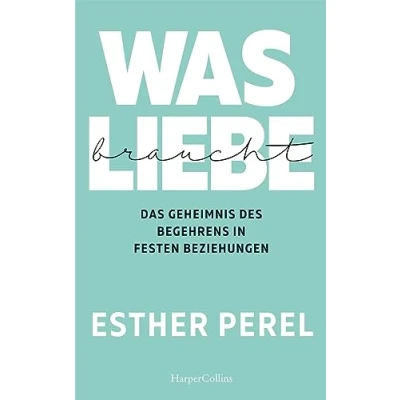 Abbildung von Was Liebe braucht. Das Geheimnis des Begehrens in festen Beziehungen