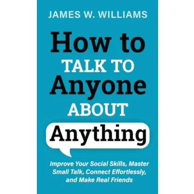 Abbildung von How to Talk Anyone About Anything: Improve Your Social Skills, Master Small Talk, Connect Effortlessly, and Make Real Friends (Communication Skills Training, Band 1)