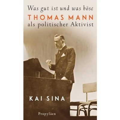 Abbildung von was gut ist und böse: Thomas Mann als politischer Aktivist Eine neue Sicht auf den großen Autor