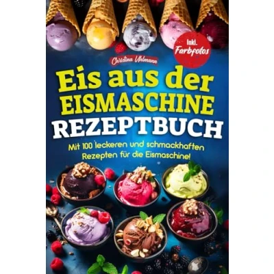 Abbildung von EIS AUS DER EISMASCHINE REZEPTBUCH: Mit 100 leckeren und schmackhaften Rezepten für die Eismaschine! Inkl. Farbfotos
