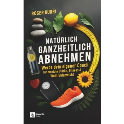 Abbildung von Natürlich ganzheitlich abnehmen: Werde dein eigener Coach für mentale Stärke, Fitness &amp; Wohlfühlgewicht