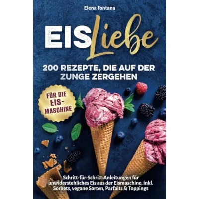 Abbildung von Eisliebe: 200 Rezepte, die auf der Zunge zergehen: Schritt für Anleitungen unwiderstehliches Eis aus Eismaschine, inkl. Sorbets, vegane Sorten, Parfaits &amp; Toppings