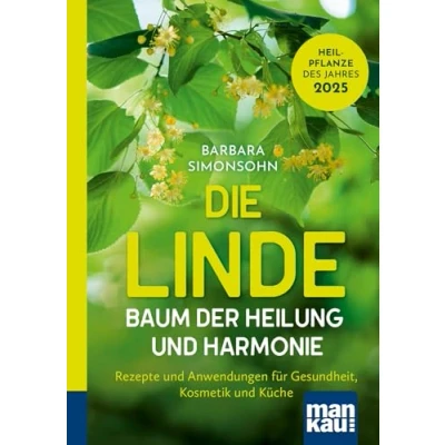 Abbildung von Die Linde Baum der Heilung und Harmonie: Rezepte Anwendungen für Gesundheit, Kosmetik Küche. Kompakt Ratgeber